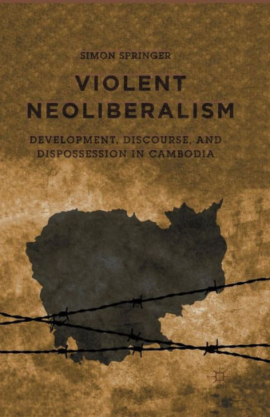 Violent Neoliberalism: Development, Discourse, And Dispossession In Cambodia