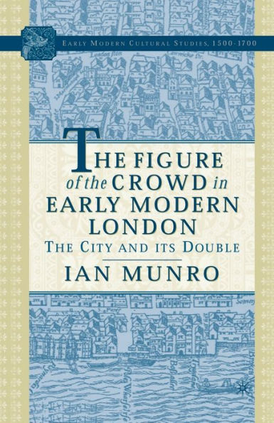 The Figure Of The Crowd In Early Modern London: The City And Its Double (Early Modern Cultural Studies 1500?700)