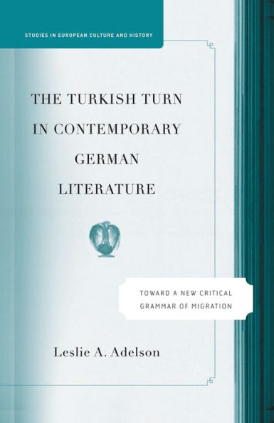 The Turkish Turn In Contemporary German Literature: Towards A New Critical Grammar Of Migration (Studies In European Culture And History)