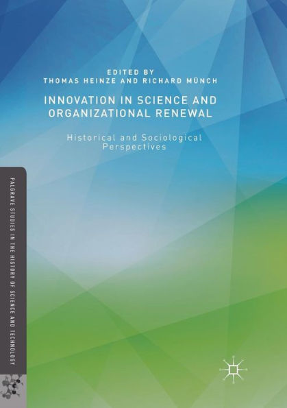 Innovation In Science And Organizational Renewal: Historical And Sociological Perspectives (Palgrave Studies In The History Of Science And Technology)