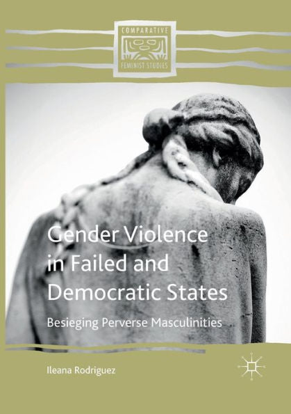 Gender Violence In Failed And Democratic States: Besieging Perverse Masculinities (Comparative Feminist Studies)