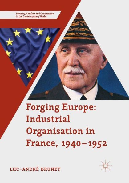 Forging Europe: Industrial Organisation In France, 1940?952 (Security, Conflict And Cooperation In The Contemporary World)