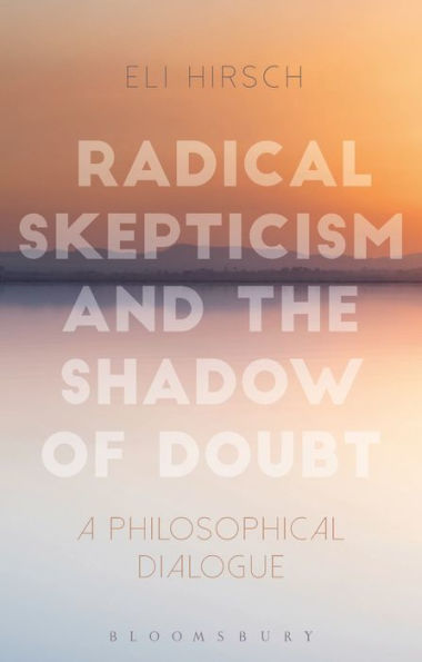 Radical Skepticism And The Shadow Of Doubt: A Philosophical Dialogue