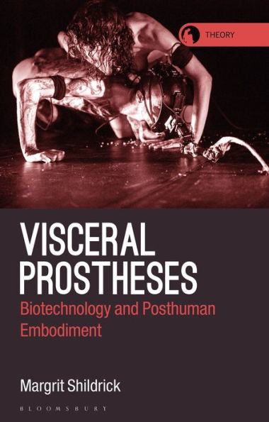 Visceral Prostheses: Somatechnics And Posthuman Embodiment (Theory In The New Humanities)