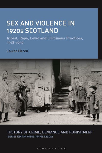Sex And Violence In 1920S Scotland: Incest, Rape, Lewd And Libidinous Practices, 1918-1930 (History Of Crime, Deviance And Punishment)