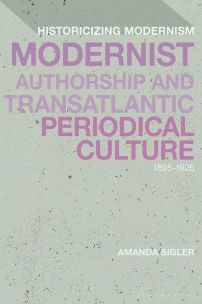 Modernist Authorship And Transatlantic Periodical Culture: 1895?925 (Historicizing Modernism)