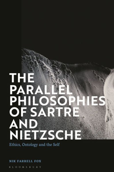 Parallel Philosophies Of Sartre And Nietzsche, The: Ethics, Ontology And The Self