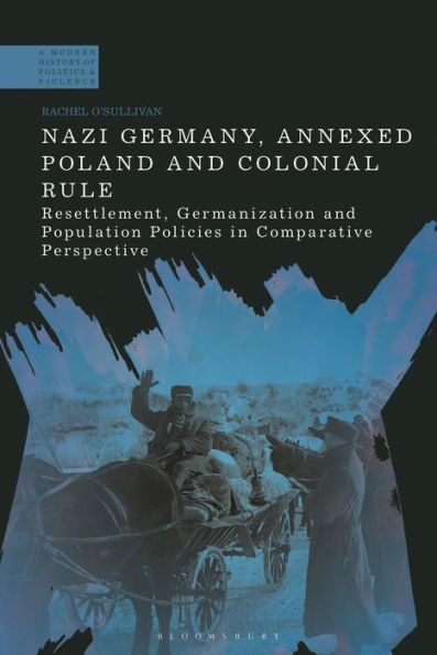Nazi Germany, Annexed Poland And Colonial Rule: Resettlement, Germanization And Population Policies In Comparative Perspective (A Modern History Of Politics And Violence)
