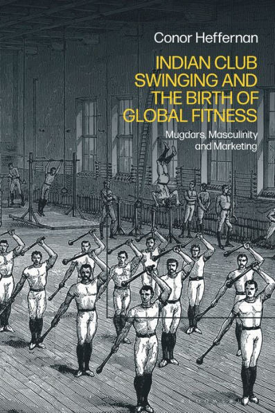 Indian Club Swinging And The Birth Of Global Fitness: Mugdars, Masculinity And Marketing