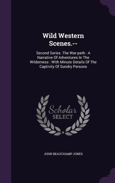 Wild Western Scenes.--: Second Series. The War-Path: A Narrative Of Adventures In The Wilderness: With Minute Details Of The Captivity Of Sundry Persons