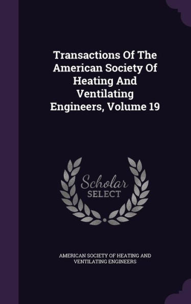 Transactions Of The American Society Of Heating And Ventilating Engineers, Volume 19