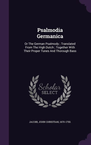 Psalmodia Germanica: Or The German Psalmody; Translated From The High Dutch; Together With Their Proper Tunes And Thorough Bass