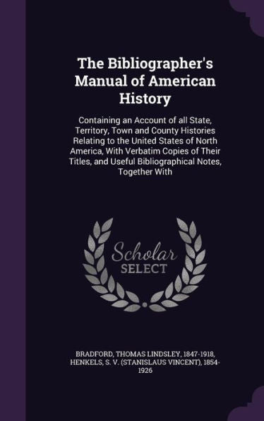 The Bibliographer's Manual Of American History: Containing An Account Of All State, Territory, Town And County Histories Relating To The United States ... Useful Bibliographical Notes, Together With