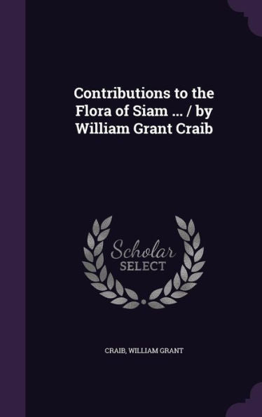 Contributions To The Flora Of Siam ... / By William Grant Craib