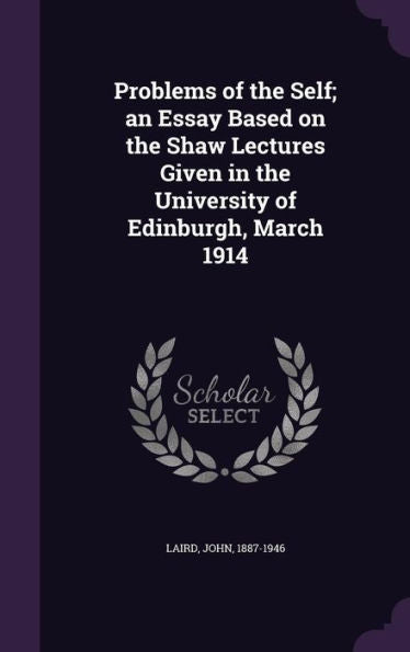 Problems Of The Self; An Essay Based On The Shaw Lectures Given In The University Of Edinburgh, March 1914