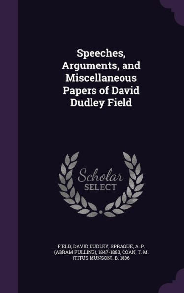 Speeches, Arguments, And Miscellaneous Papers Of David Dudley Field