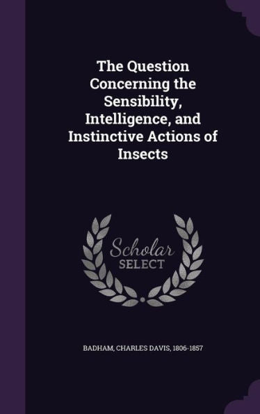 The Question Concerning The Sensibility, Intelligence, And Instinctive Actions Of Insects