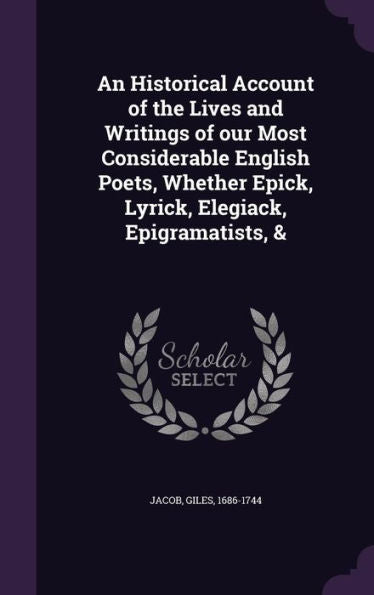 An Historical Account Of The Lives And Writings Of Our Most Considerable English Poets, Whether Epick, Lyrick, Elegiack, Epigramatists, &