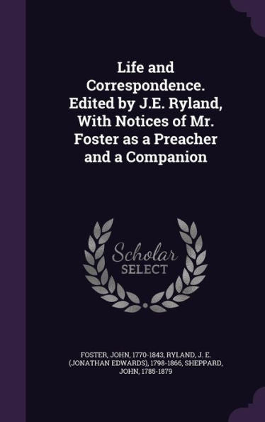 Life And Correspondence. Edited By J.E. Ryland, With Notices Of Mr. Foster As A Preacher And A Companion