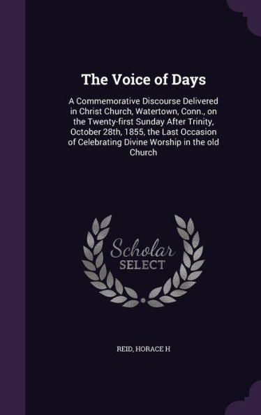 The Voice Of Days: A Commemorative Discourse Delivered In Christ Church, Watertown, Conn., On The Twenty-First Sunday After Trinity, October 28Th, ... Celebrating Divine Worship In The Old Church