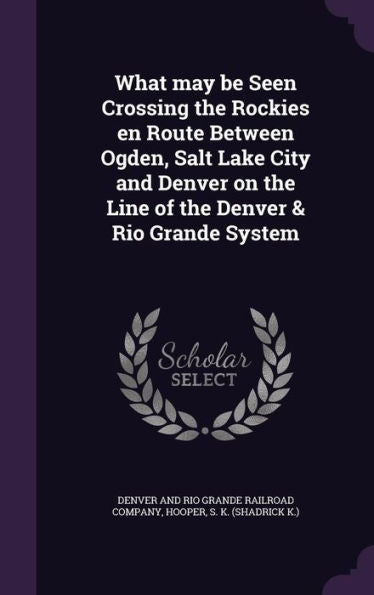 What May Be Seen Crossing The Rockies En Route Between Ogden, Salt Lake City And Denver On The Line Of The Denver & Rio Grande System
