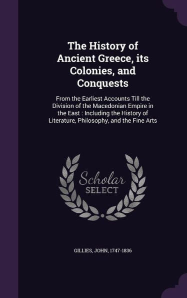 The History Of Ancient Greece, Its Colonies, And Conquests: From The Earliest Accounts Till The Division Of The Macedonian Empire In The East: ... Of Literature, Philosophy, And The Fine Arts