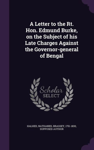 A Letter To The Rt. Hon. Edmund Burke, On The Subject Of His Late Charges Against The Governor-General Of Bengal