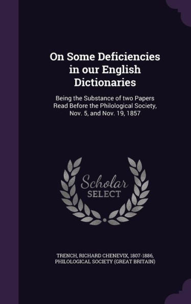 On Some Deficiencies In Our English Dictionaries: Being The Substance Of Two Papers Read Before The Philological Society, Nov. 5, And Nov. 19, 1857