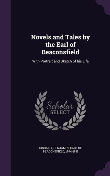 Novels And Tales By The Earl Of Beaconsfield: With Portrait And Sketch Of His Life