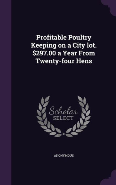 Profitable Poultry Keeping On A City Lot. $297.00 A Year From Twenty-Four Hens