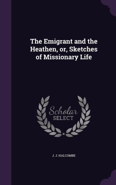 The Emigrant And The Heathen, Or, Sketches Of Missionary Life