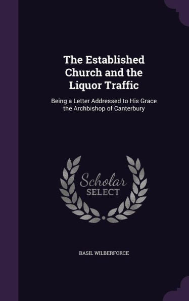 The Established Church And The Liquor Traffic: Being A Letter Addressed To His Grace The Archbishop Of Canterbury