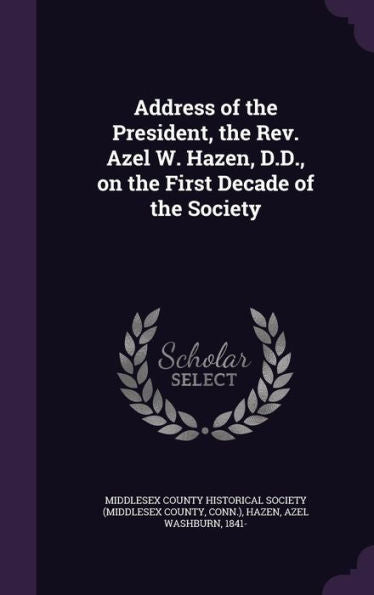 Address Of The President, The Rev. Azel W. Hazen, D.D., On The First Decade Of The Society