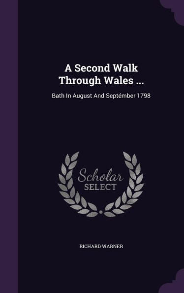A Second Walk Through Wales ...: Bath In August And September 1798