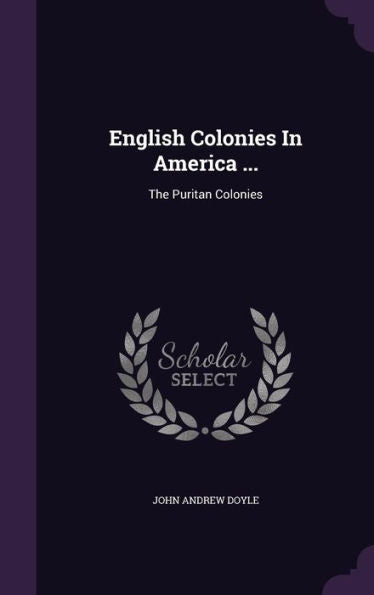 English Colonies In America ...: The Puritan Colonies