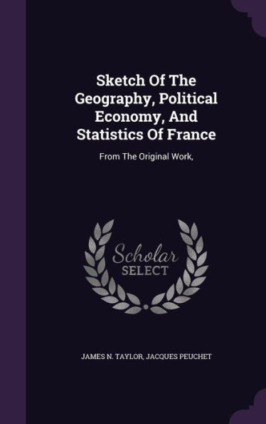 Sketch Of The Geography, Political Economy, And Statistics Of France: From The Original Work,