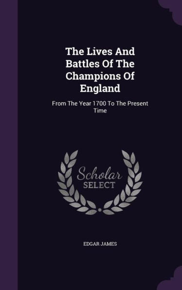The Lives And Battles Of The Champions Of England: From The Year 1700 To The Present Time