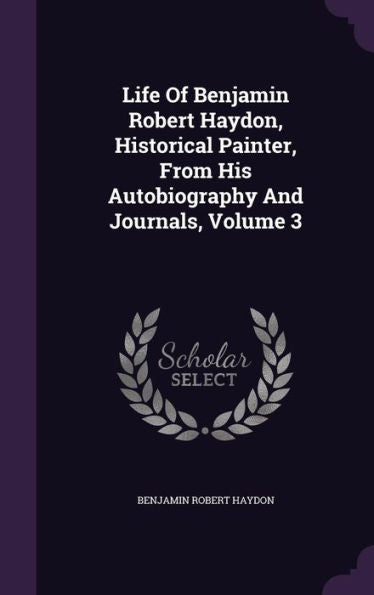 Life Of Benjamin Robert Haydon, Historical Painter, From His Autobiography And Journals, Volume 3