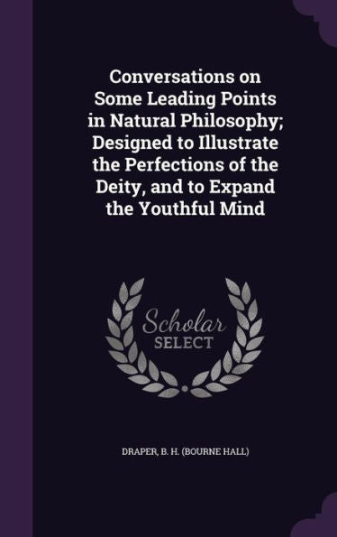 Conversations On Some Leading Points In Natural Philosophy; Designed To Illustrate The Perfections Of The Deity, And To Expand The Youthful Mind