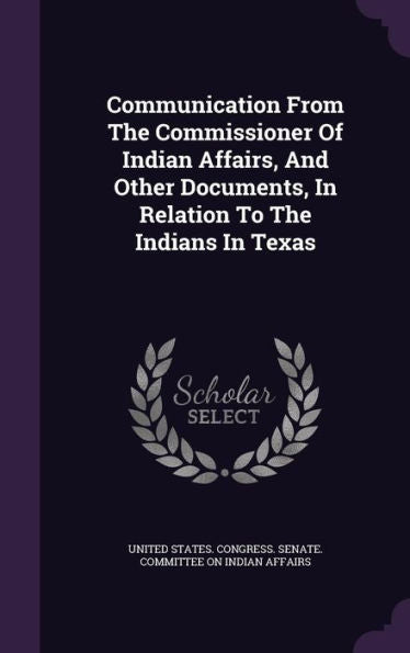 Communication From The Commissioner Of Indian Affairs, And Other Documents, In Relation To The Indians In Texas