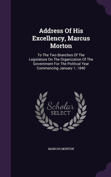Address Of His Excellency, Marcus Morton: To The Two Branches Of The Legislature On The Organization Of The Government For The Political Year Commencing January 1, 1840