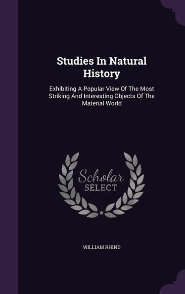 Studies In Natural History: Exhibiting A Popular View Of The Most Striking And Interesting Objects Of The Material World