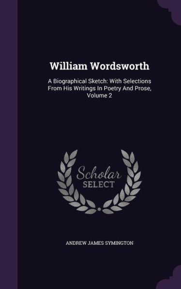 William Wordsworth: A Biographical Sketch: With Selections From His Writings In Poetry And Prose, Volume 2