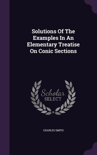 Solutions Of The Examples In An Elementary Treatise On Conic Sections