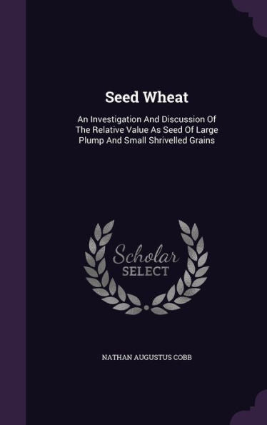 Seed Wheat: An Investigation And Discussion Of The Relative Value As Seed Of Large Plump And Small Shrivelled Grains
