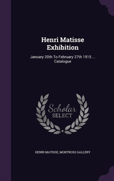 Henri Matisse Exhibition: January 20Th To February 27Th 1915 ... Catalogue