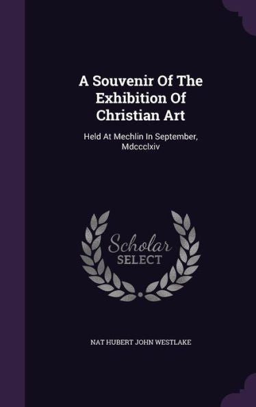A Souvenir Of The Exhibition Of Christian Art: Held At Mechlin In September, Mdccclxiv