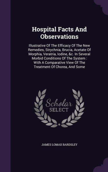 Hospital Facts And Observations: Illustrative Of The Efficacy Of The New Remedies, Strychnia, Brucia, Acetate Of Morphia, Veratria, Iodine, &C. In ... View Of The Treatment Of Chorea, And Some