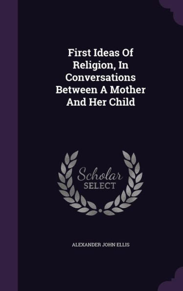 First Ideas Of Religion, In Conversations Between A Mother And Her Child