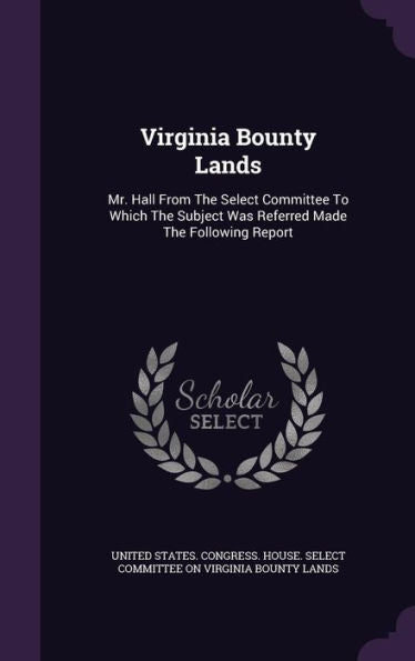 Virginia Bounty Lands: Mr. Hall From The Select Committee To Which The Subject Was Referred Made The Following Report